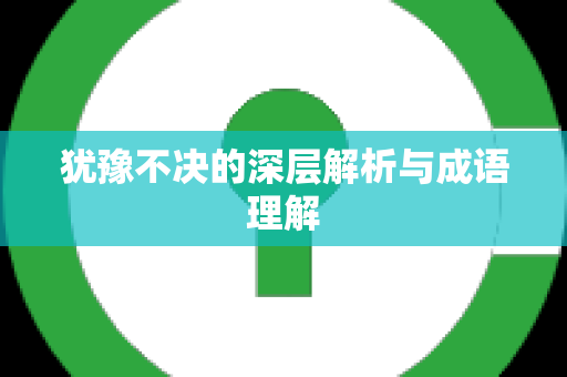 犹豫不决的深层解析与成语理解