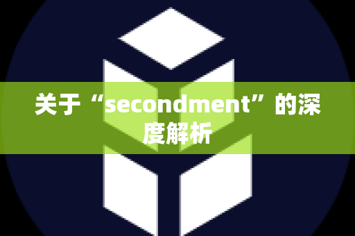 关于“secondment”的深度解析