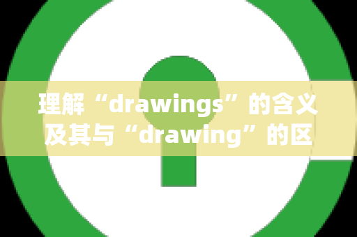 理解“drawings”的含义及其与“drawing”的区别