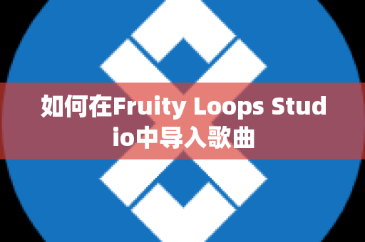 如何在Fruity Loops Studio中导入歌曲