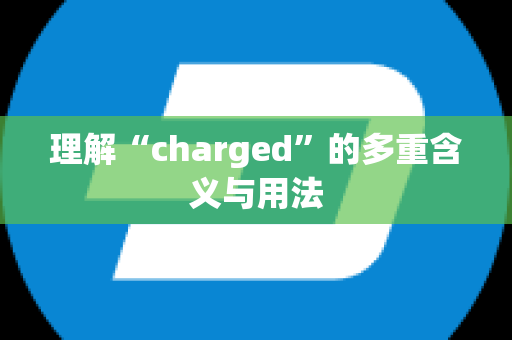 理解“charged”的多重含义与用法