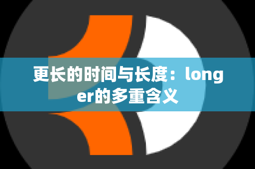 更长的时间与长度：longer的多重含义