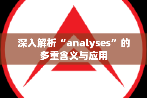 深入解析“analyses”的多重含义与应用