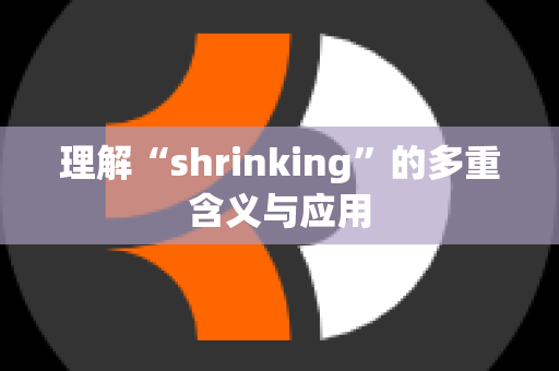 理解“shrinking”的多重含义与应用