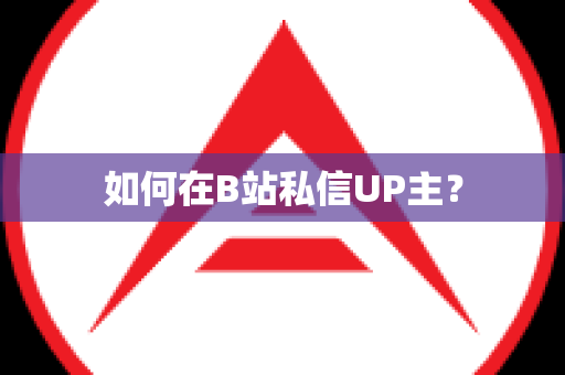 如何在B站私信UP主？