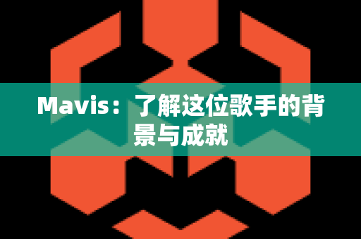 Mavis：了解这位歌手的背景与成就