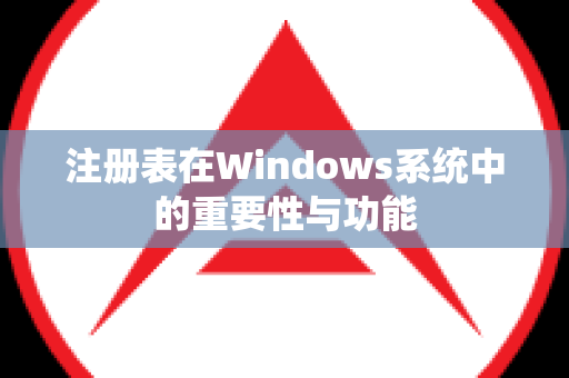 注册表在Windows系统中的重要性与功能