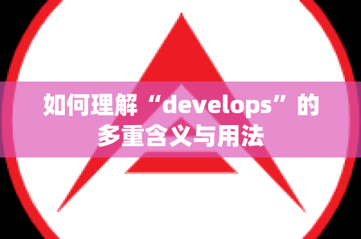 如何理解“develops”的多重含义与用法