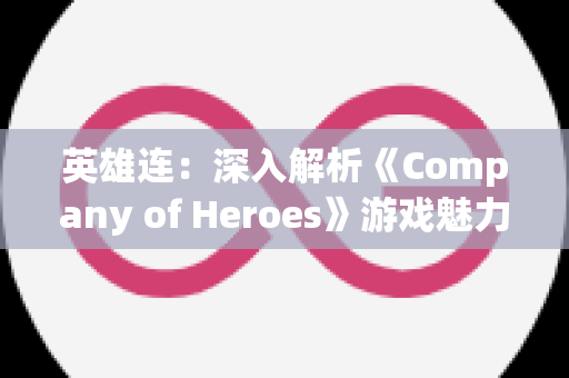 英雄连：深入解析《Company of Heroes》游戏魅力