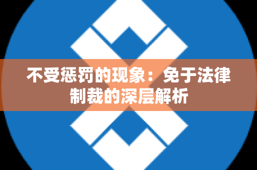 不受惩罚的现象：免于法律制裁的深层解析