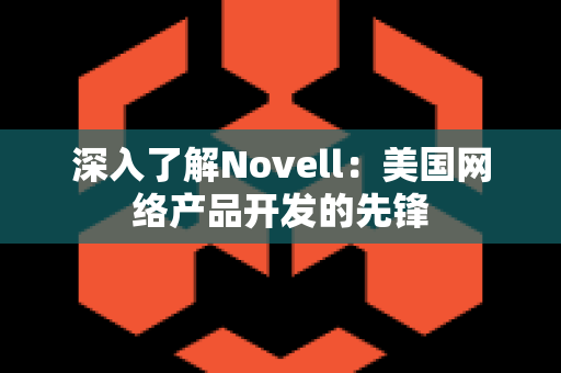 深入了解Novell：美国网络产品开发的先锋