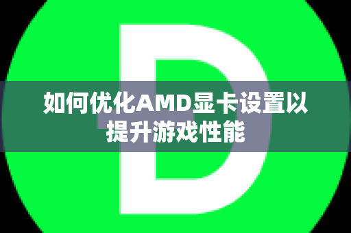 如何优化AMD显卡设置以提升游戏性能