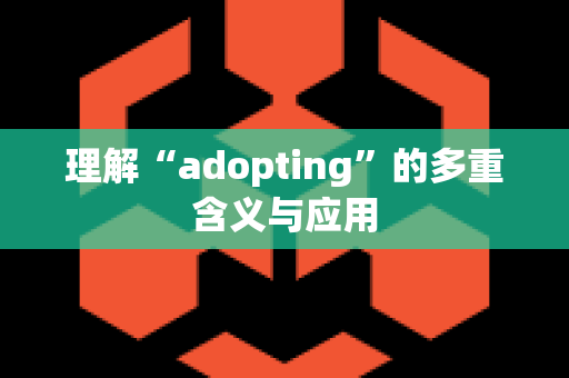 理解“adopting”的多重含义与应用