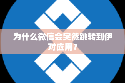 为什么微信会突然跳转到伊对应用？