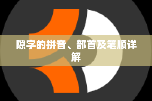 隙字的拼音、部首及笔顺详解