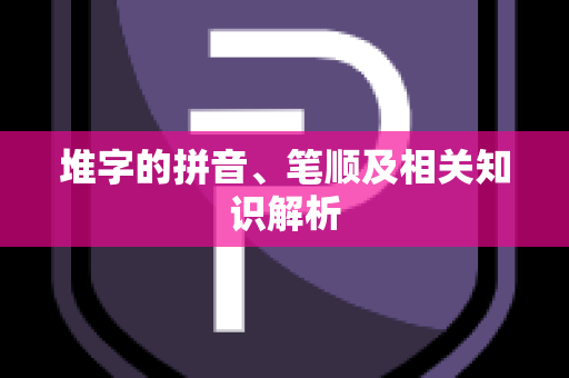 堆字的拼音、笔顺及相关知识解析