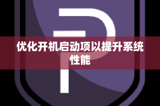 优化开机启动项以提升系统性能