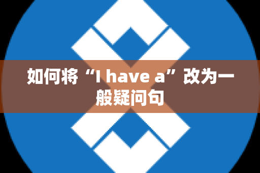 如何将“I have a”改为一般疑问句