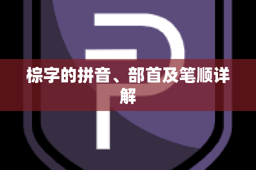 棕字的拼音、部首及笔顺详解