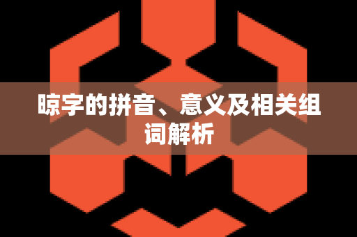 晾字的拼音、意义及相关组词解析