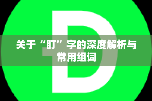 关于“盯”字的深度解析与常用组词