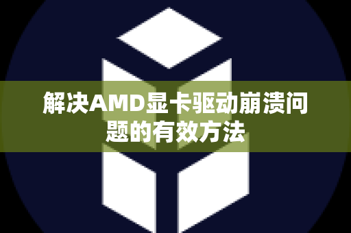 解决AMD显卡驱动崩溃问题的有效方法