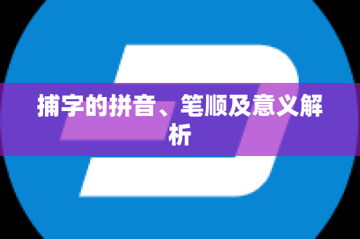 捕字的拼音、笔顺及意义解析