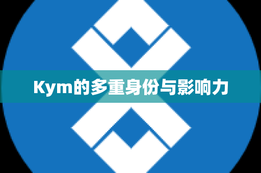 Kym的多重身份与影响力