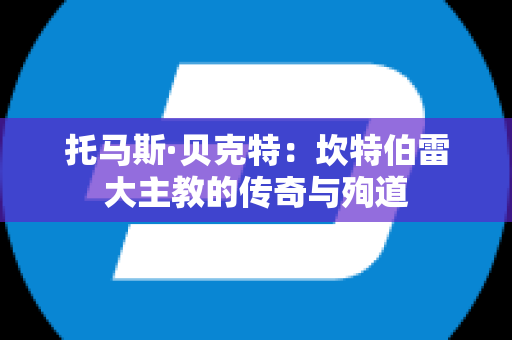 托马斯·贝克特：坎特伯雷大主教的传奇与殉道