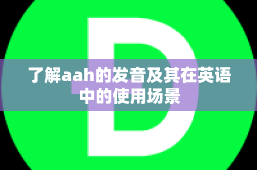 了解aah的发音及其在英语中的使用场景