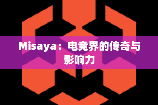 Misaya：电竞界的传奇与影响力