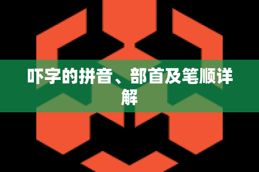 吓字的拼音、部首及笔顺详解