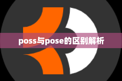 poss与pose的区别解析