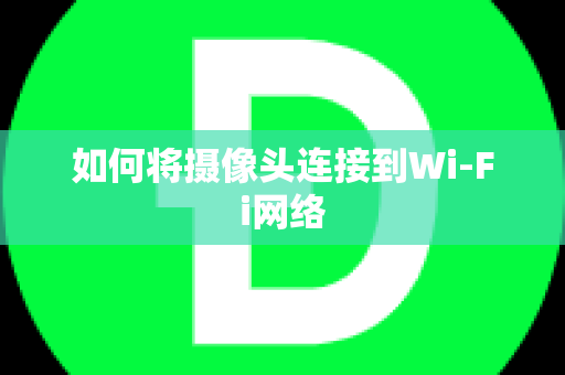 如何将摄像头连接到Wi-Fi网络