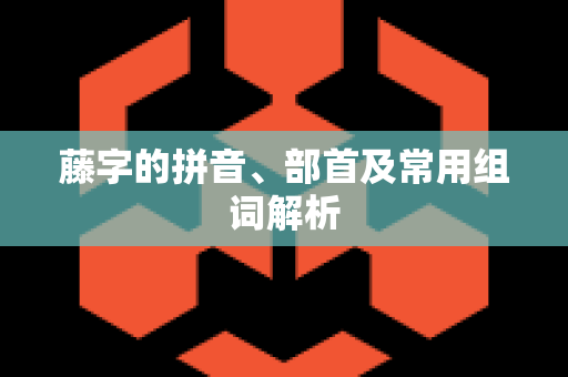 藤字的拼音、部首及常用组词解析