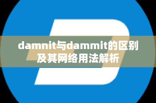 damnit与dammit的区别及其网络用法解析