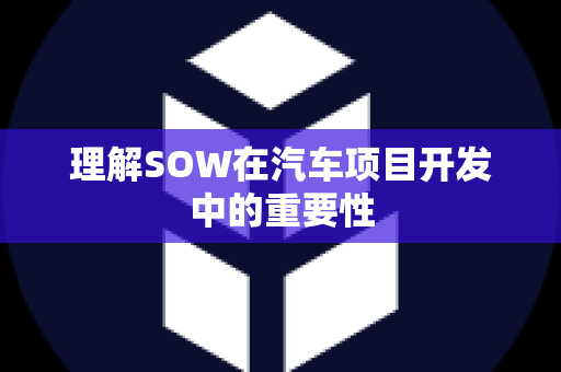 理解SOW在汽车项目开发中的重要性