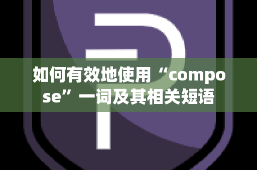 如何有效地使用“compose”一词及其相关短语