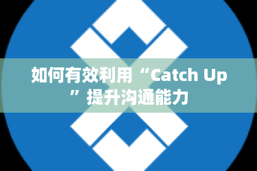 如何有效利用“Catch Up”提升沟通能力