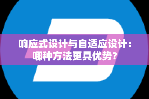 响应式设计与自适应设计：哪种方法更具优势？