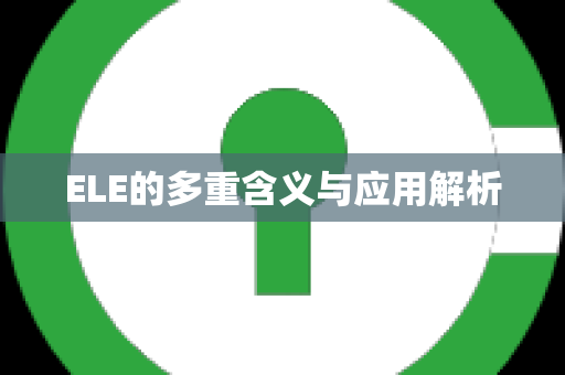 ELE的多重含义与应用解析