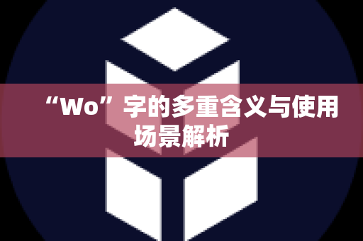 “Wo”字的多重含义与使用场景解析