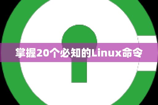 掌握20个必知的Linux命令