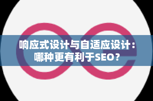 响应式设计与自适应设计：哪种更有利于SEO？