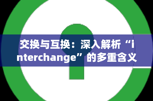 交换与互换：深入解析“interchange”的多重含义