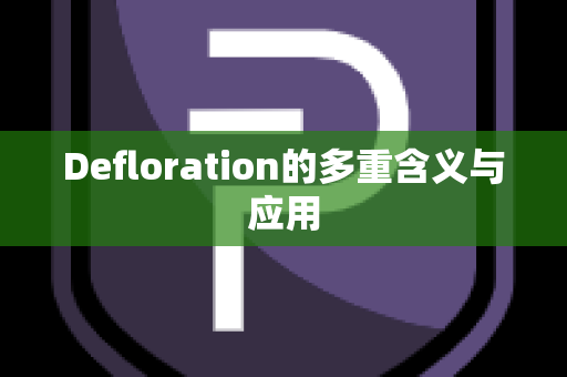 Defloration的多重含义与应用