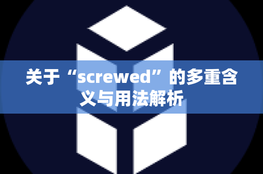 关于“screwed”的多重含义与用法解析