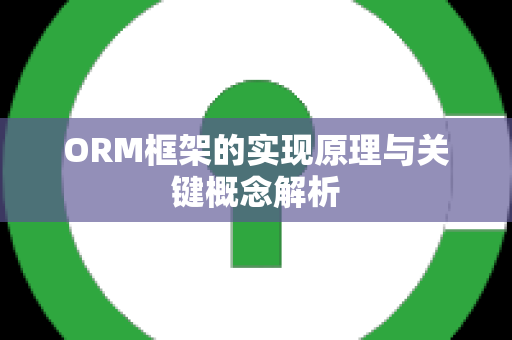 ORM框架的实现原理与关键概念解析