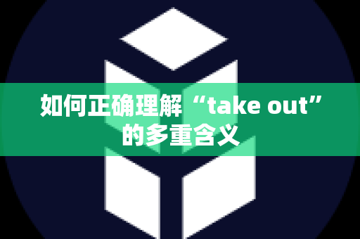 如何正确理解“take out”的多重含义