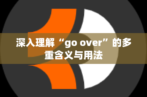 深入理解“go over”的多重含义与用法